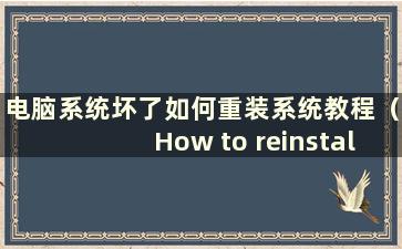 电脑系统坏了如何重装系统教程（How to reinstall the computer system if it was bad）